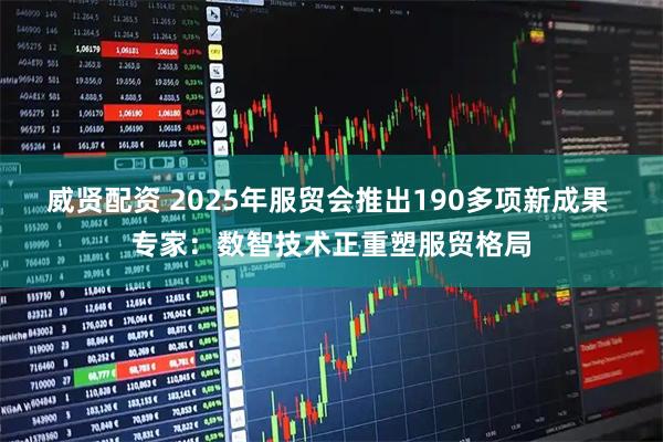 威贤配资 2025年服贸会推出190多项新成果 专家：数智技术正重塑服贸格局