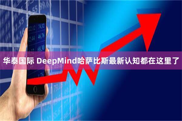 华泰国际 DeepMind哈萨比斯最新认知都在这里了