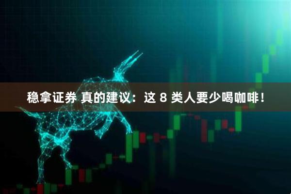 稳拿证券 真的建议：这 8 类人要少喝咖啡！