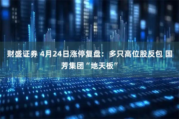 财盛证券 4月24日涨停复盘：多只高位股反包 国芳集团“地天板”
