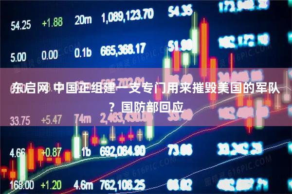 东启网 中国正组建一支专门用来摧毁美国的军队？国防部回应