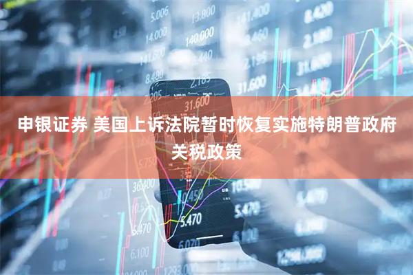 申银证券 美国上诉法院暂时恢复实施特朗普政府关税政策