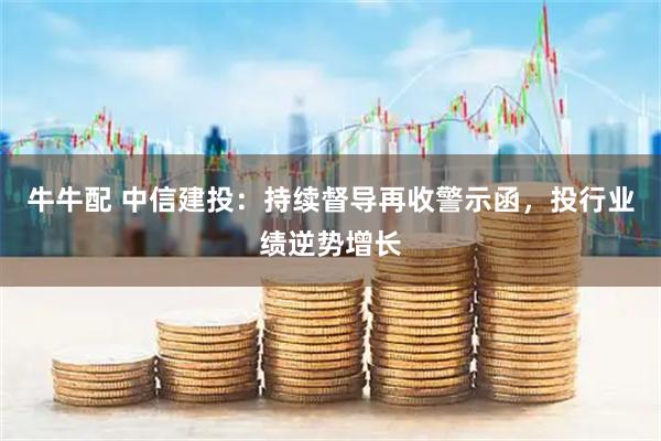 牛牛配 中信建投：持续督导再收警示函，投行业绩逆势增长