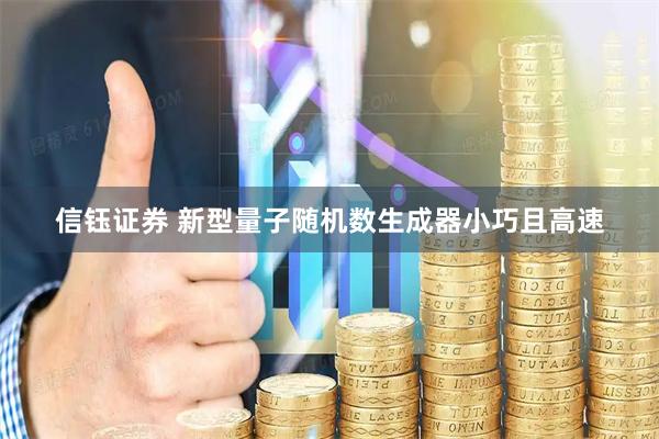 信钰证券 新型量子随机数生成器小巧且高速