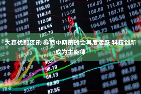 大鑫优配资讯 券商中期策略会再度活跃 科技创新成为主旋律