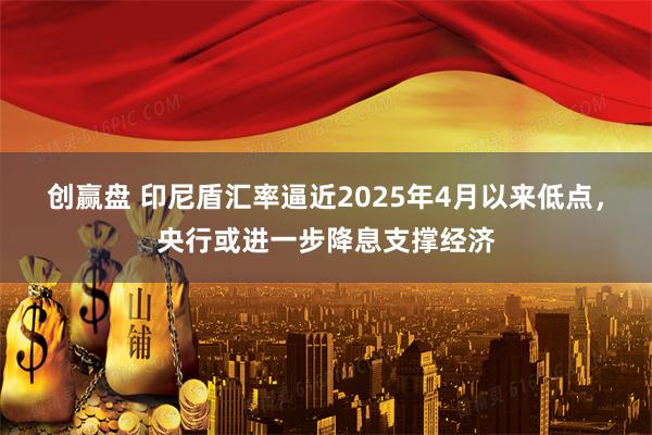 创赢盘 印尼盾汇率逼近2025年4月以来低点,央行或进一步降息支撑经济