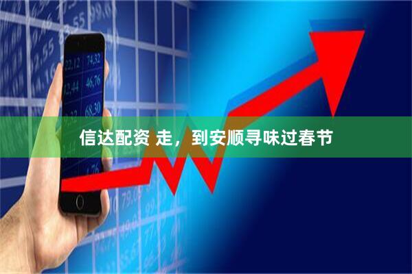 信达配资 走，到安顺寻味过春节