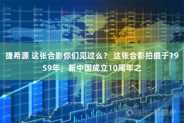 捷希源 这张合影你们见过么？ 这张合影拍摄于1959年，新中国成立10周年之