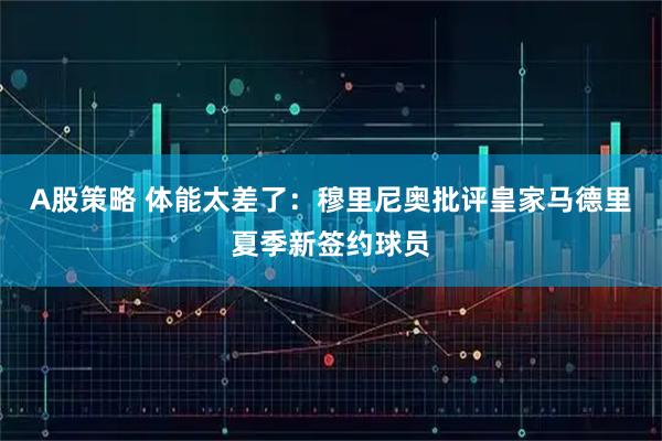 A股策略 体能太差了：穆里尼奥批评皇家马德里夏季新签约球员