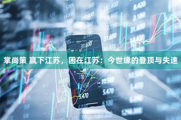 掌尚策 赢下江苏，困在江苏：今世缘的登顶与失速
