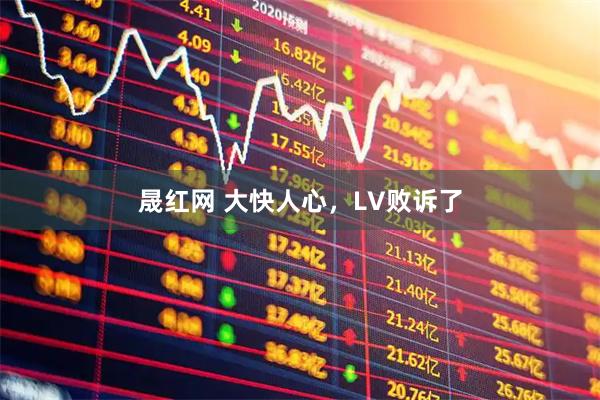 晟红网 大快人心，LV败诉了